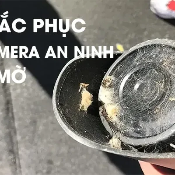 Khắc Phục Camera An Ninh Bị Mờ Thành Công 100%