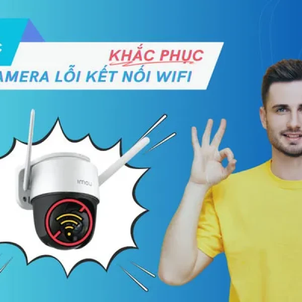 Khắc Phục Lỗi Camera Không Kết Nối Được Wifi Nhanh Nhất