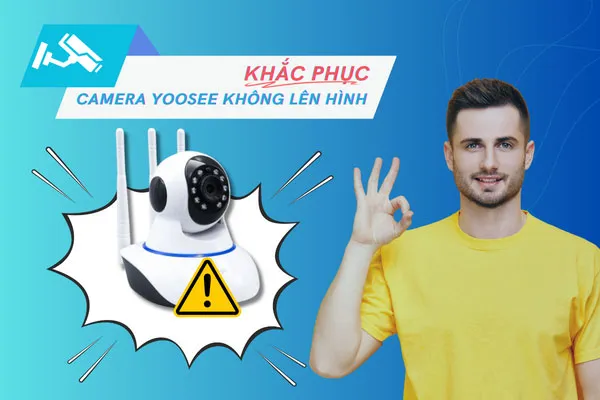 Khắc Phục Lỗi Camera Yoosee Không Lên Hình Nhanh Nhất