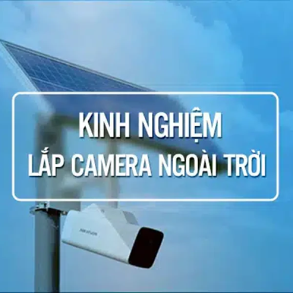 Kinh Nghiệm Lắp Camera Ngoài Trời Vừa Bền Vừa Đẹp