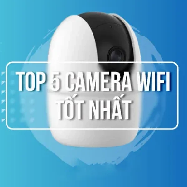 [TOP 5] Camera Wifi Tốt Nhất Lắp Trong Nhà và Ngoài Trời