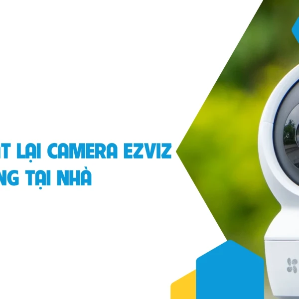 Hướng dẫn cách cài đặt lại camera Ezviz nhanh chóng tại nhà