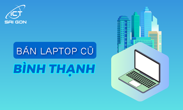 Địa chỉ bán laptop cũ Bình Thạnh giá rẻ uy tín chất lượng TPHCM