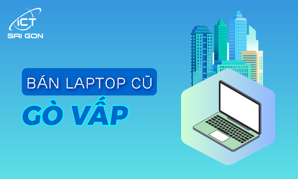 Địa chỉ bán laptop cũ Gò Vấp giá rẻ uy tín chất lượng TPHCM