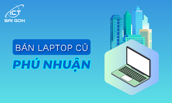 Địa chỉ bán laptop cũ Phú Nhuận giá rẻ uy tín chất lượng TPHCM