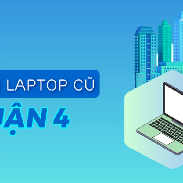 Bán laptop cũ quận 4 giá rẻ uy tín chất lượng TPHCM