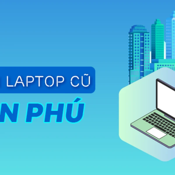 Địa chỉ bán laptop cũ Tân Phú giá rẻ uy tín chất lượng TPHCM