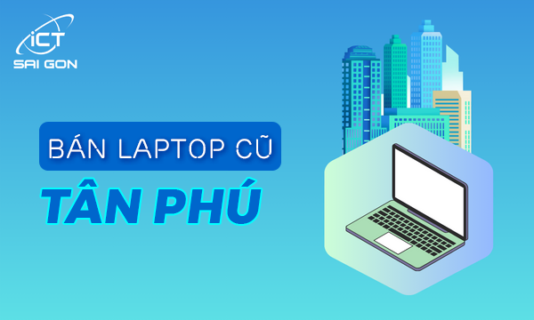 Địa chỉ bán laptop cũ Tân Phú giá rẻ uy tín chất lượng TPHCM
