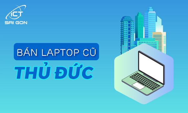 Địa chỉ bán laptop cũ Thủ Đức giá rẻ uy tín chất lượng TPHCM