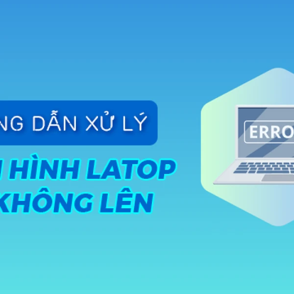 Laptop không lên màn hình: Nguyên nhân và 10 Cách xử lý hiệu quả