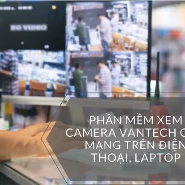 Download Phần Mềm Xem Camera Vantech Trên Máy Tính, Điện Thoại
