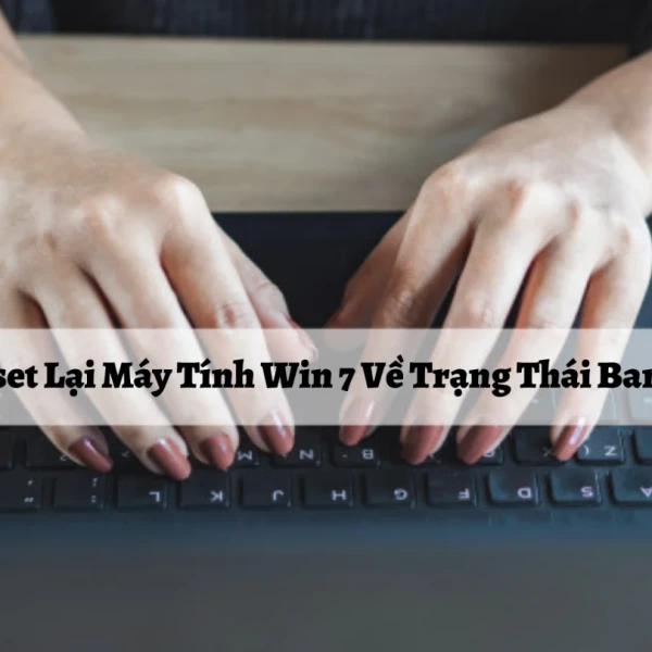 3 Cách Reset Lại Máy Tính Win 7 Về Trạng Thái Ban Đầu