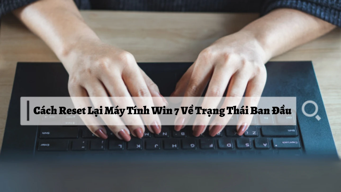 3 Cách Reset Lại Máy Tính Win 7 Về Trạng Thái Ban Đầu