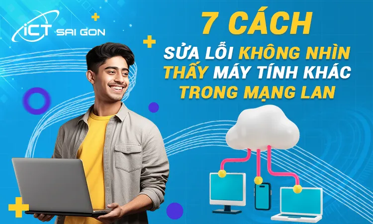 7 cách sửa lỗi không nhìn thấy máy tính khác trong mạng LAN