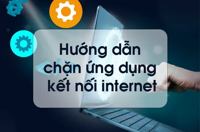 Cách Chặn Phần Mềm Kết Nối Internet Trên Windows