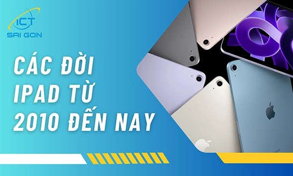 Các Đời iPad Từ Năm 2010 Đến Nay Có Gì Thay Đổi