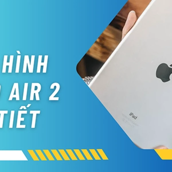 Cấu Hình iPad Air 2 Chi Tiết Và Đánh Giá Thực Tế
