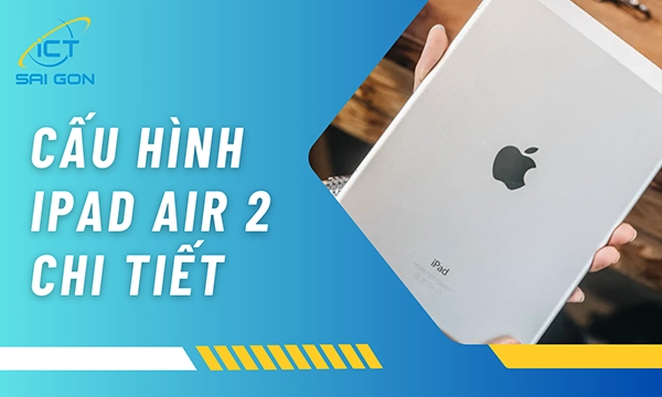 Cấu Hình iPad Air 2 Chi Tiết Và Đánh Giá Thực Tế