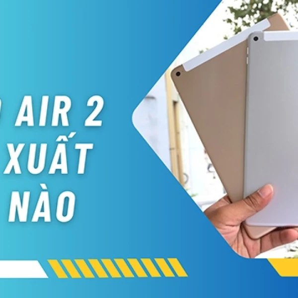 iPad Air 2 Sản Xuất Năm Nào | Thông Số Chi Tiết