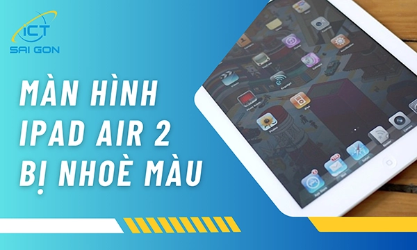 Màn Hình iPad Air 2 Bị Nhoè Màu Và Cách Xử Lý