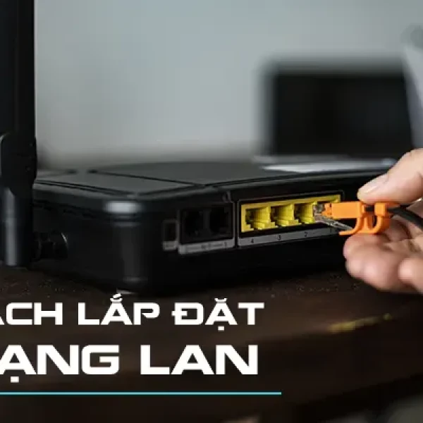 [Chi Tiết] Cách Lắp Đặt Mạng LAN Chuẩn Kỹ Thuật