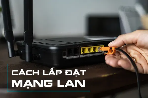 [Chi Tiết] Cách Lắp Đặt Mạng LAN Chuẩn Kỹ Thuật