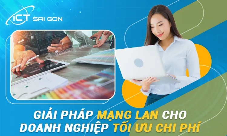Giải Pháp Mạng LAN Cho Doanh Nghiệp Tối Ưu Chi Phí Nhất