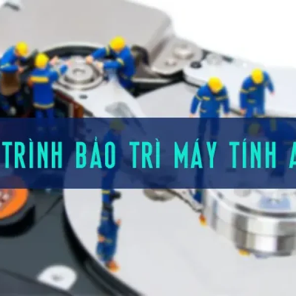 Quy Trình Bảo Trì Máy Tính Chi Tiết [CHUẨN KỸ THUẬT]