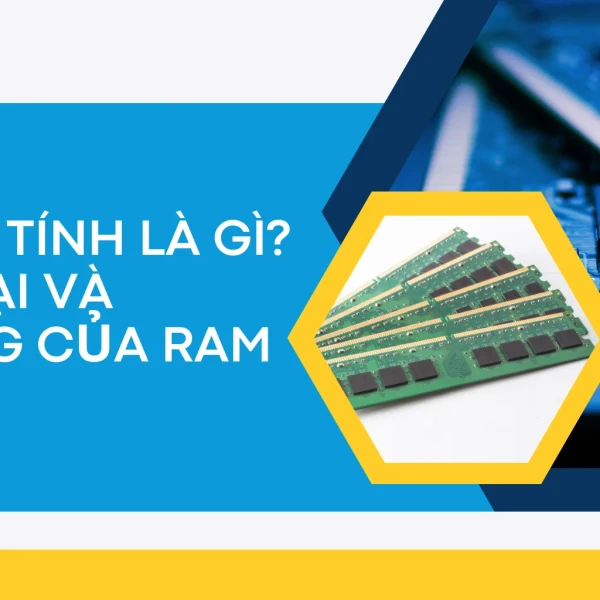 RAM máy tính là gì? Phân loại và tác dụng của RAM