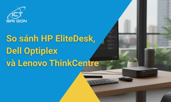 So sánh HP EliteDesk, Dell Optiplex và Lenovo ThinkCentre