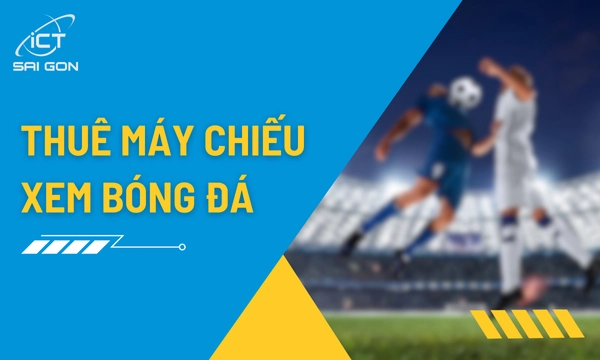 Cho Thuê Máy Chiếu Xem Bóng Đá Theo Ngày Giá Rẻ