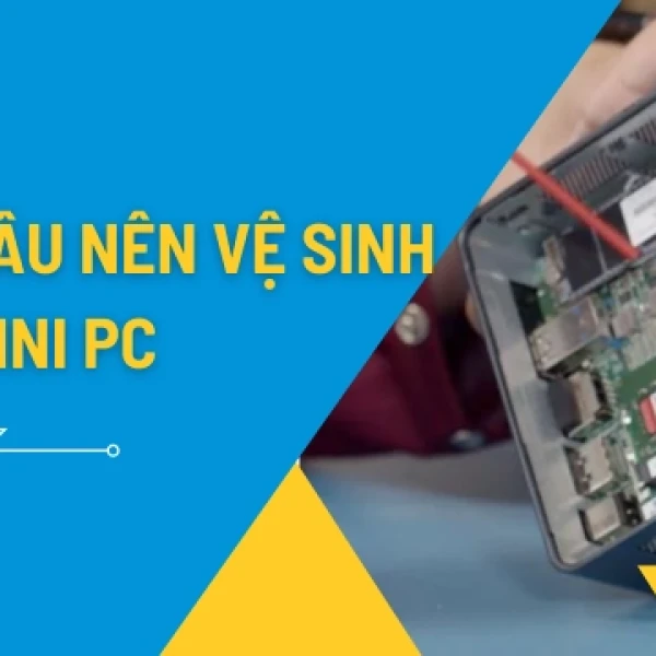 Vệ Sinh Mini PC: Hướng Dẫn Đơn Giản Tăng Tuổi Thọ Máy